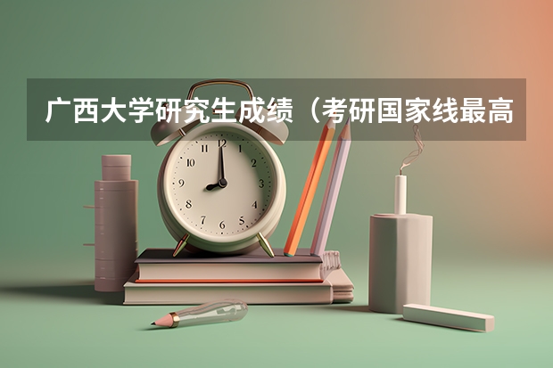 广西大学研究生成绩（考研国家线最高的专业）