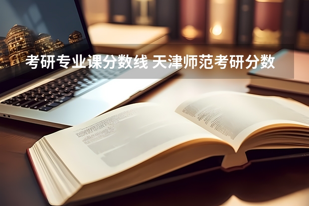 考研专业课分数线 天津师范考研分数线2022