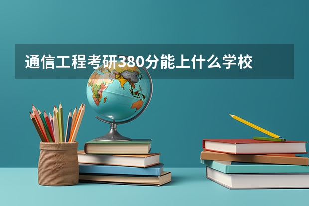 通信工程考研380分能上什么学校