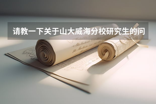请教一下关于山大威海分校研究生的问题 山大威海分校考研情况