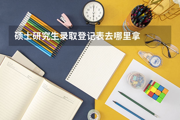 硕士研究生录取登记表去哪里拿