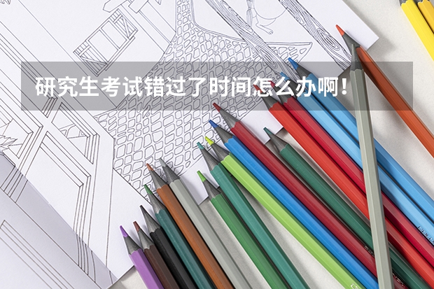研究生考试错过了时间怎么办啊！