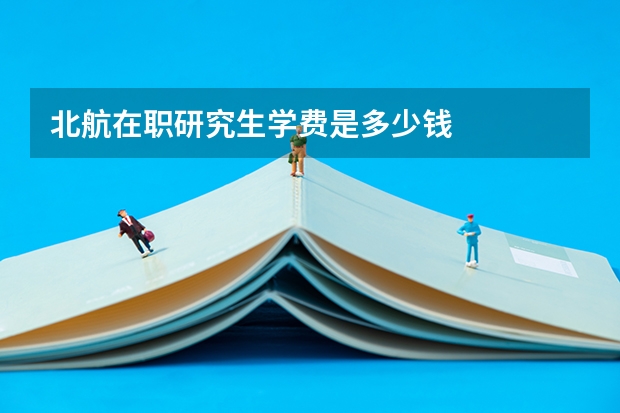 北航在职研究生学费是多少钱