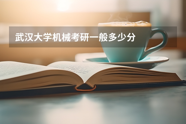 武汉大学机械考研一般多少分