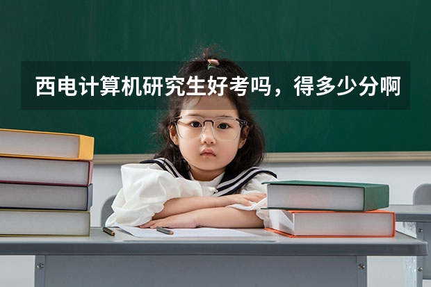 西电计算机研究生好考吗，得多少分啊，