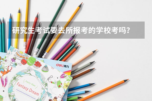 研究生考试要去所报考的学校考吗？