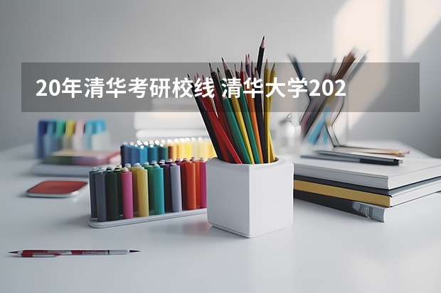 20年清华考研校线 清华大学2024考研复试分数线最新公布