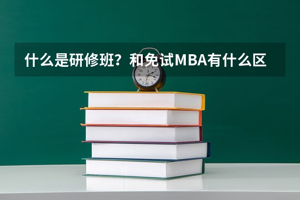 什么是研修班?和免试MBA有什么区别?