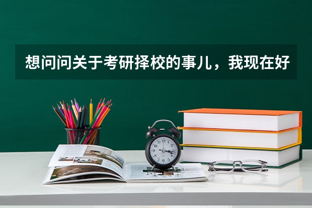 想问问关于考研择校的事儿，我现在好纠结，想报考好一点的，但是又怕去不上，有什么好的建议吗？