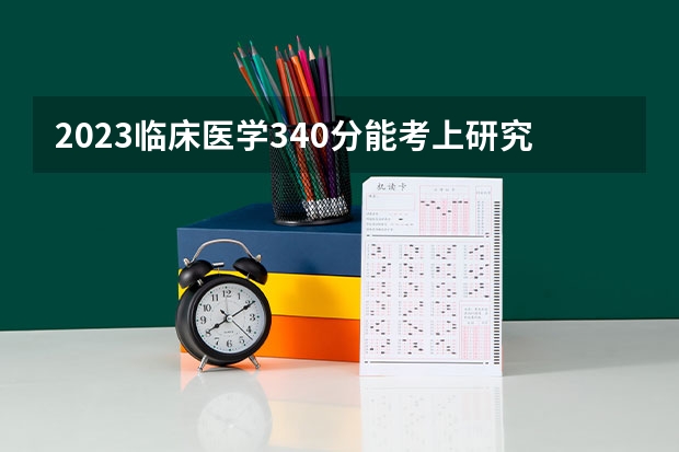 2023临床医学340分能考上研究生吗？