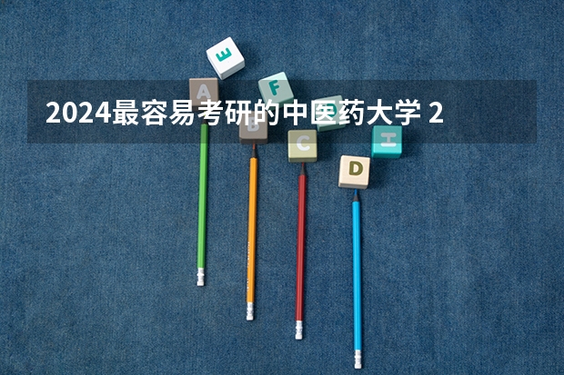 2024最容易考研的中医药大学 2023河北中医学院研究生分数线