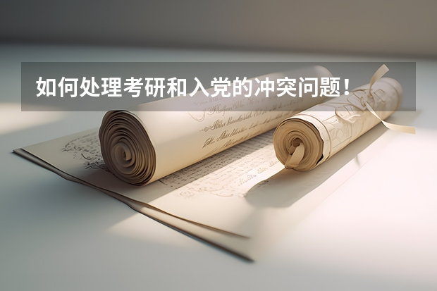 如何处理考研和入党的冲突问题！