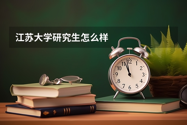 江苏大学研究生怎么样