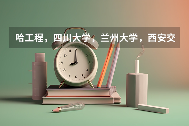 哈工程，四川大学，兰州大学，西安交大，上海交大，考核工程方面研究生哪所学校比较容易，提档线分别多少