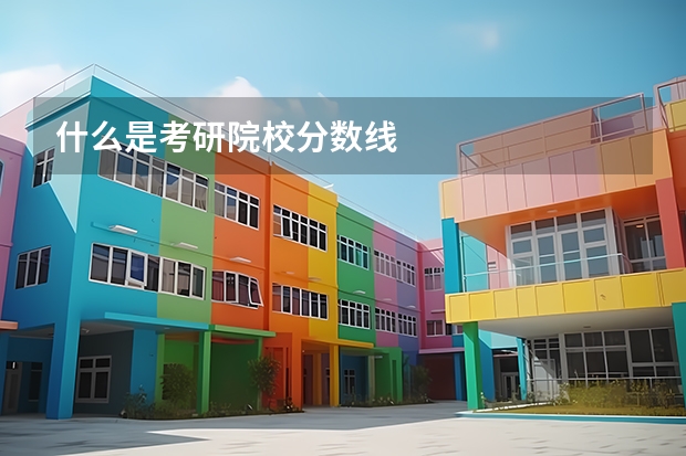 什么是考研院校分数线