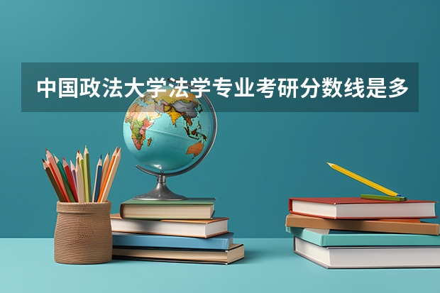 中国政法大学法学专业考研分数线是多少？
