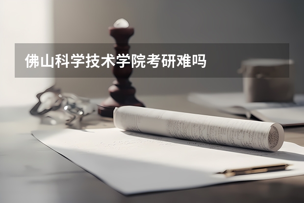 佛山科学技术学院考研难吗