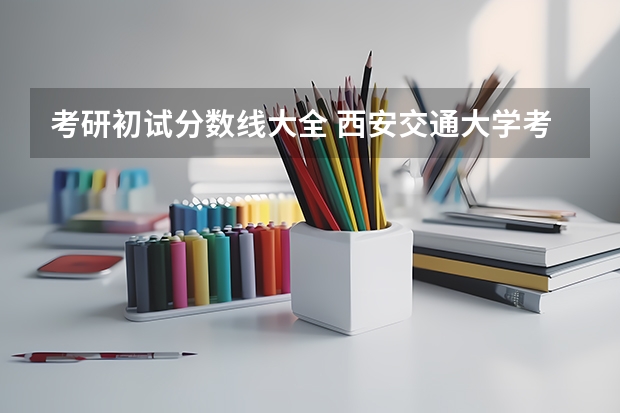 考研初试分数线大全 西安交通大学考研初试分数线