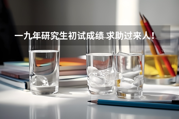 一九年研究生初试成绩 求助过来人!关于考研中的一些繁琐的小问题!