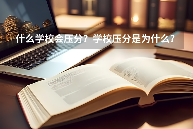 什么学校会压分？学校压分是为什么？