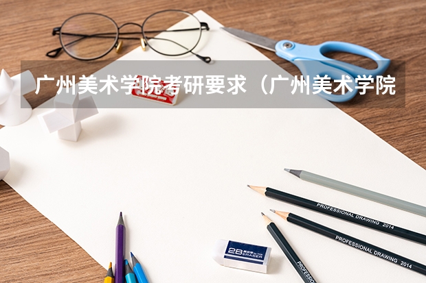 广州美术学院考研要求（广州美术学院是本科还是专科）