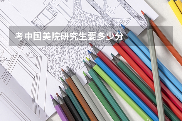 考中国美院研究生要多少分