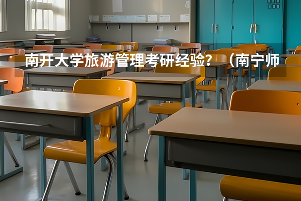 南开大学旅游管理考研经验？（南宁师范大学研究生分数线）