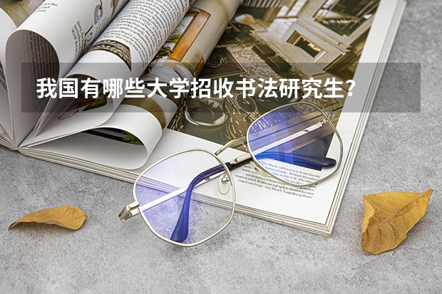 我国有哪些大学招收书法研究生？