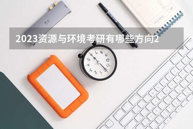 2023资源与环境考研有哪些方向2023资源与环境考研国家线会上涨吗?