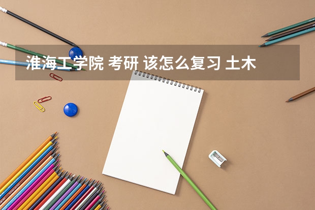 淮海工学院 考研 该怎么复习 土木工程专业 准备报考 苏州科技大学 结构工程研究生