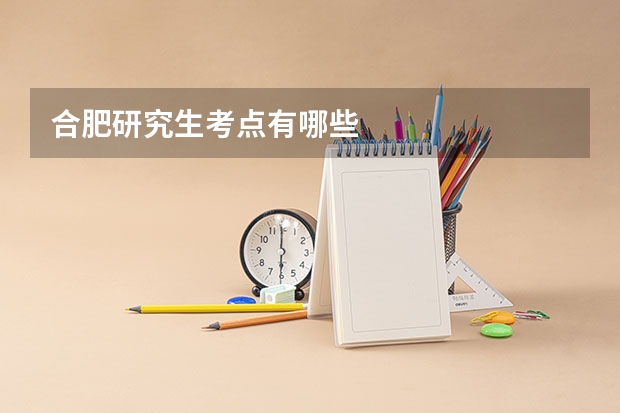 合肥研究生考点有哪些