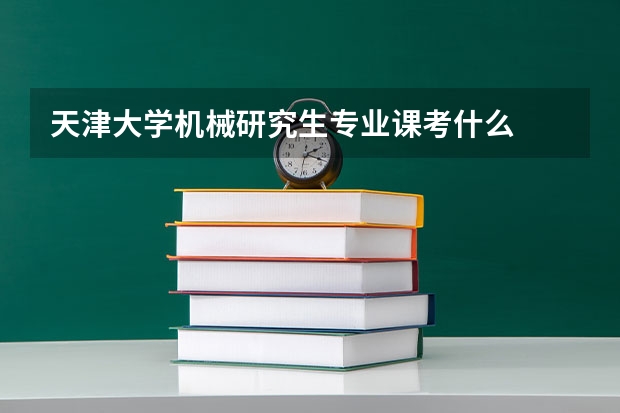 天津大学机械研究生专业课考什么