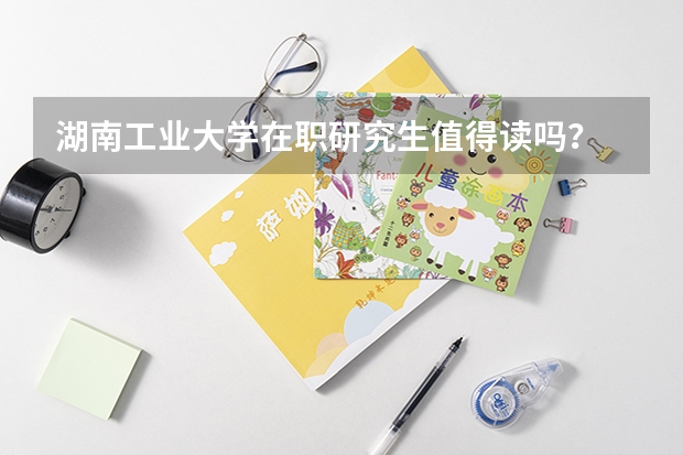 湖南工业大学在职研究生值得读吗？