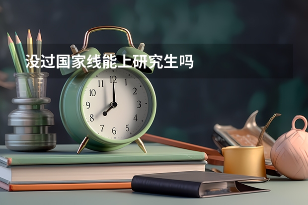 没过国家线能上研究生吗