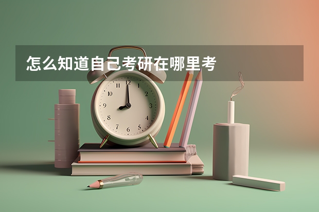 怎么知道自己考研在哪里考