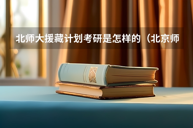 北师大援藏计划考研是怎样的（北京师范大学自然地理学专业考研分享？）