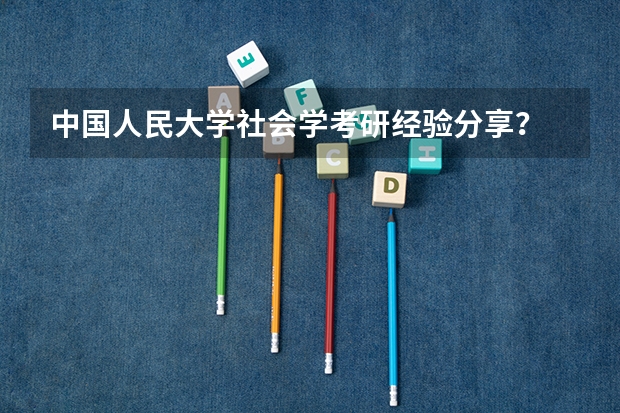 中国人民大学社会学考研经验分享？ 中国人民大学汉语国际教育考研经验？