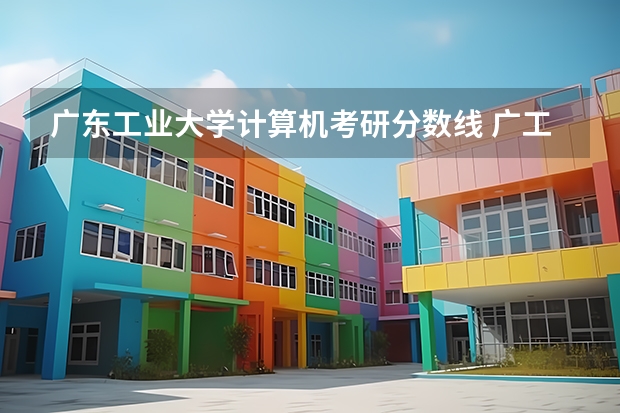 广东工业大学计算机考研分数线 广工计算机考研分数