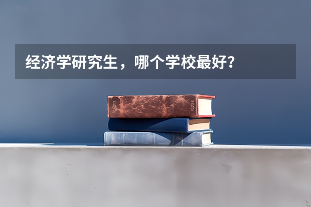 经济学研究生,哪个学校最好?