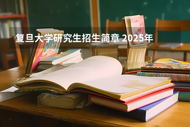 复旦大学研究生招生简章 2025年复旦大学非全日制研究生招生简章汇总