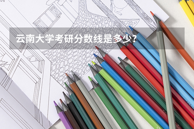 云南大学考研分数线是多少？