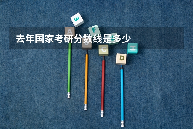 去年国家考研分数线是多少