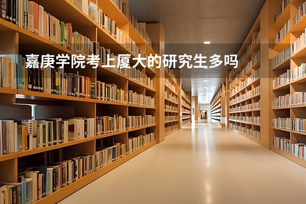 嘉庚学院考上厦大的研究生多吗