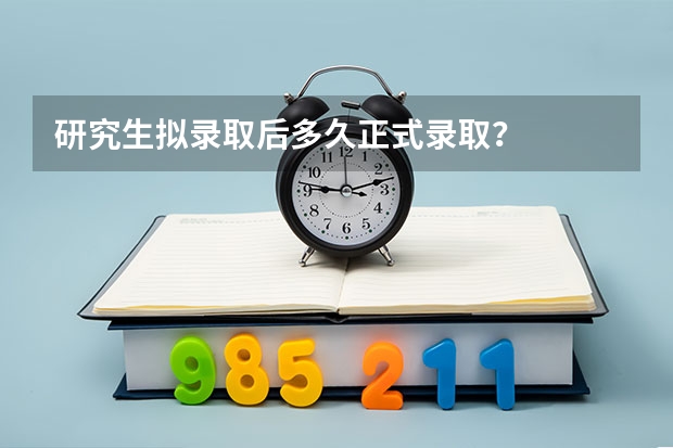 研究生拟录取后多久正式录取？