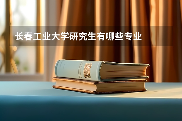 长春工业大学研究生有哪些专业