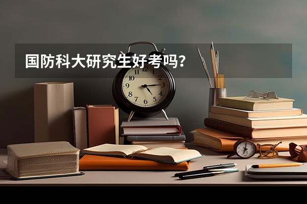 国防科大研究生好考吗？