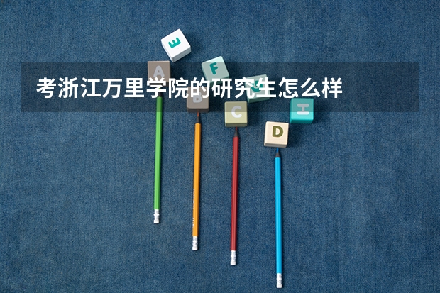 考浙江万里学院的研究生怎么样