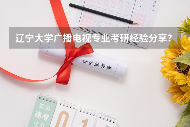 辽宁大学广播电视专业考研经验分享？（河海大学广播电视学考研经验分享？）
