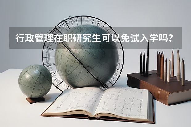 行政管理在职研究生可以免试入学吗？