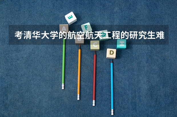 考清华大学的航空航天工程的研究生难吗